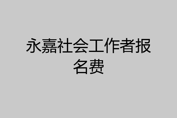 永嘉社会工作者报名费