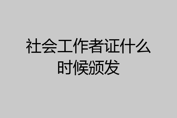 社会工作者证什么时候颁发