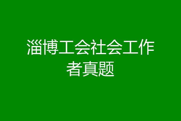 淄博工会社会工作者真题