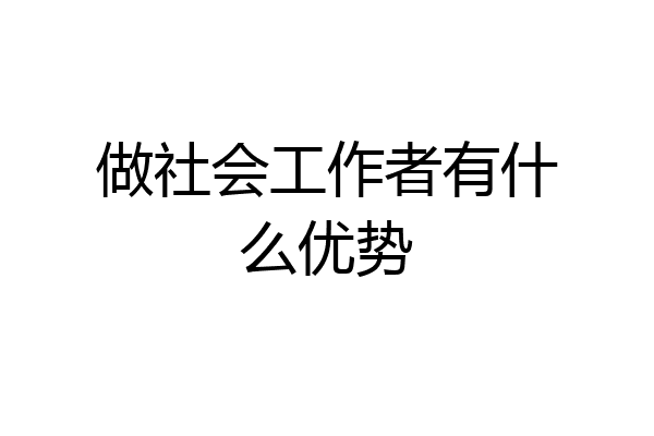 做社会工作者有什么优势