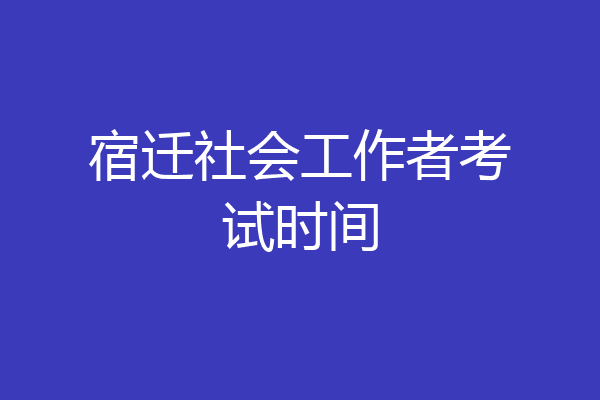 宿迁社会工作者考试时间