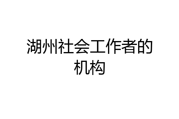 湖州社会工作者的机构