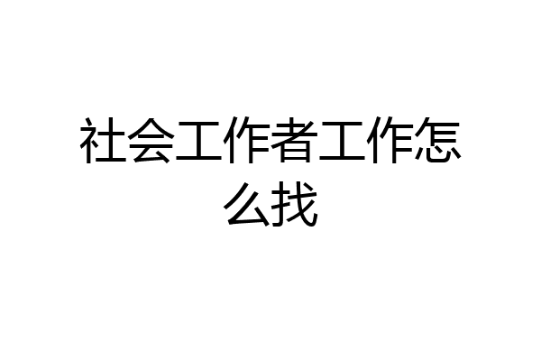 社会工作者工作怎么找