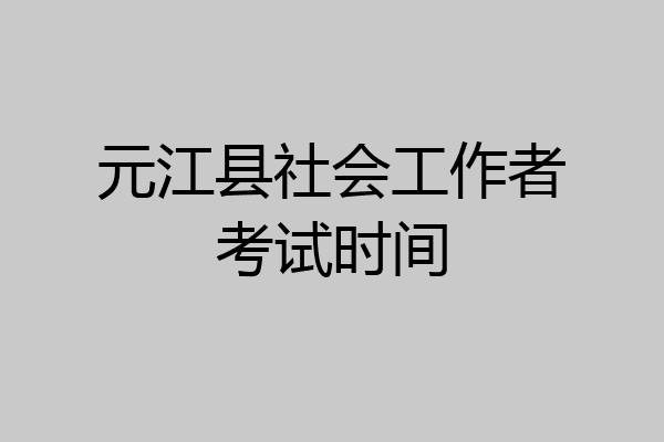 元江县社会工作者考试时间