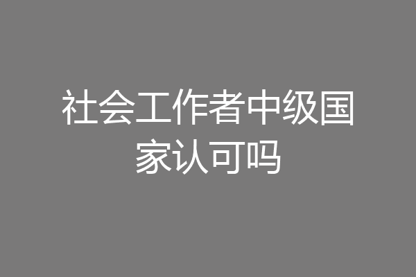 社会工作者中级国家认可吗