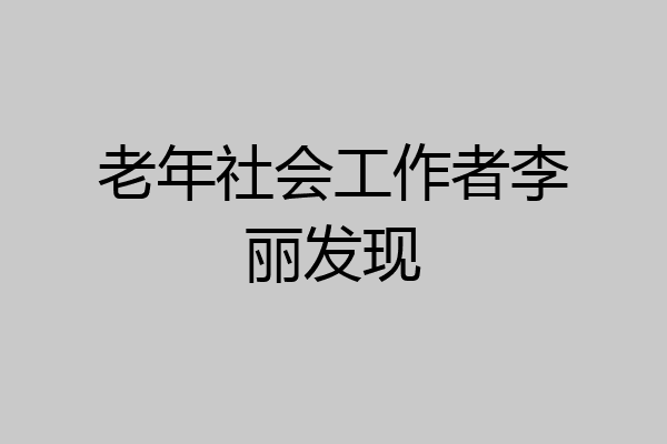 老年社会工作者李丽发现