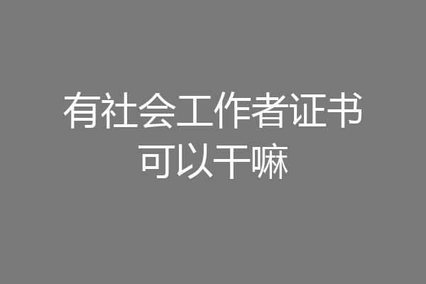 有社会工作者证书可以干嘛