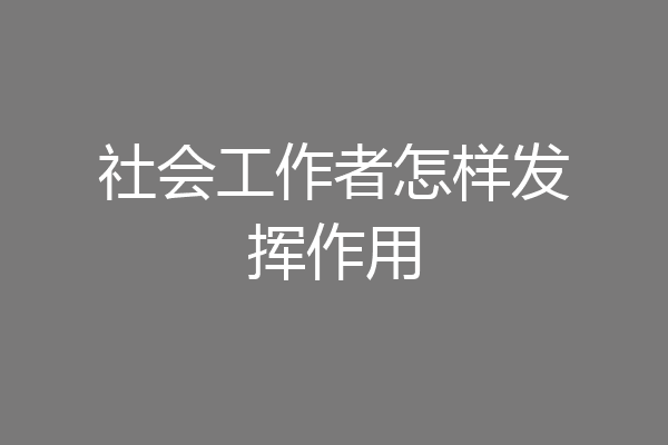 社会工作者怎样发挥作用
