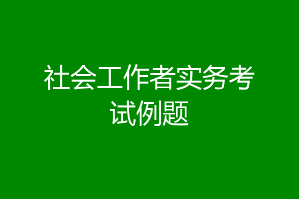 社会工作者实务考试例题