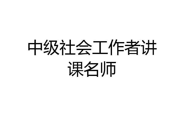 中级社会工作者讲课名师