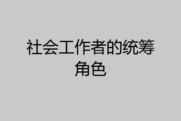 社会工作者的统筹角色