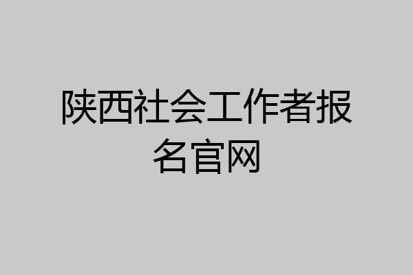 陕西社会工作者报名官网