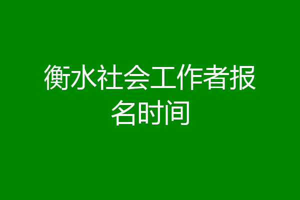 衡水社会工作者报名时间