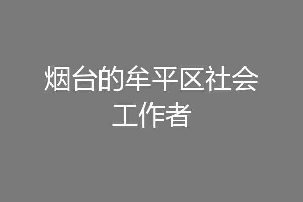 烟台的牟平区社会工作者