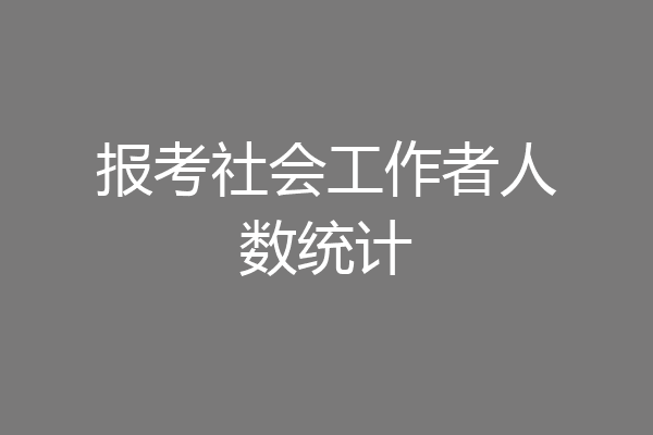 报考社会工作者人数统计
