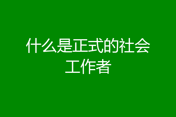什么是正式的社会工作者