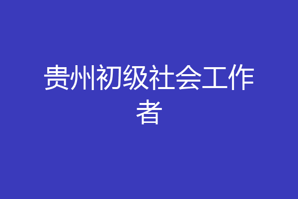 贵州初级社会工作者