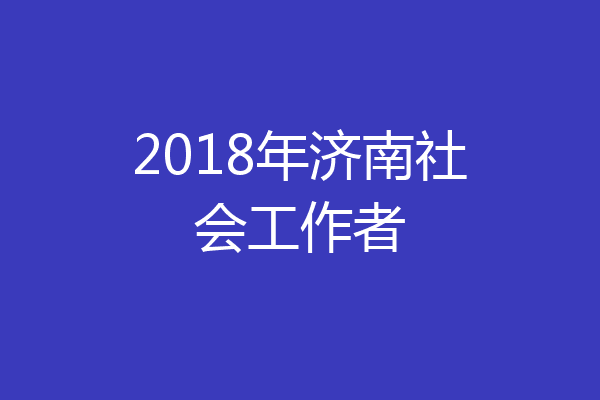 2018年济南社会工作者