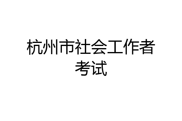 杭州市社会工作者考试