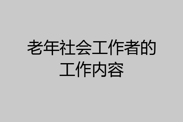 老年社会工作者的工作内容