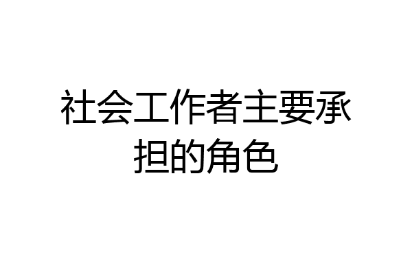社会工作者主要承担的角色