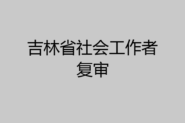吉林省社会工作者复审