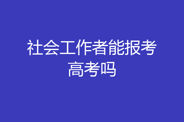 社会工作者能报考高考吗