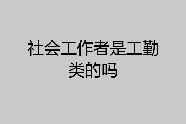 社会工作者是工勤类的吗