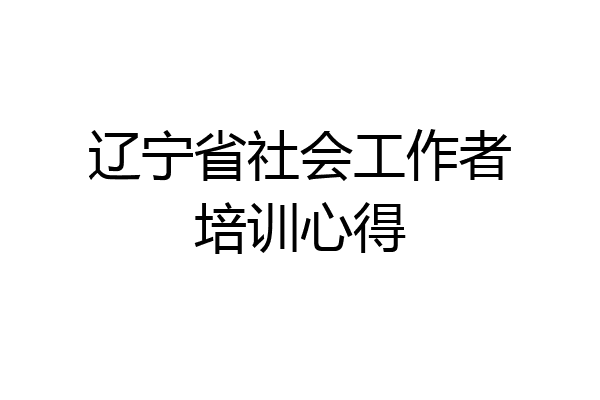 辽宁省社会工作者培训心得