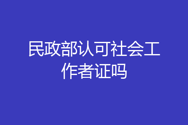 民政部认可社会工作者证吗