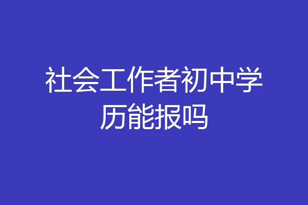 社会工作者初中学历能报吗