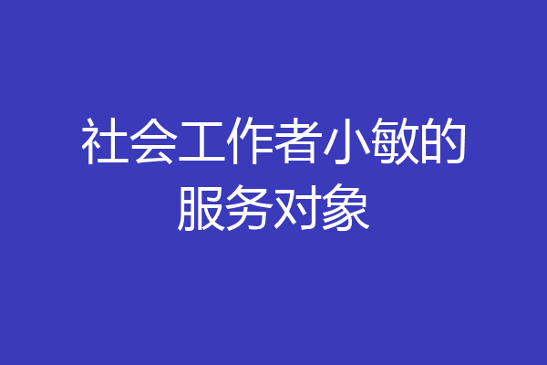 社会工作者小敏的服务对象