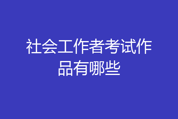 社会工作者考试作品有哪些