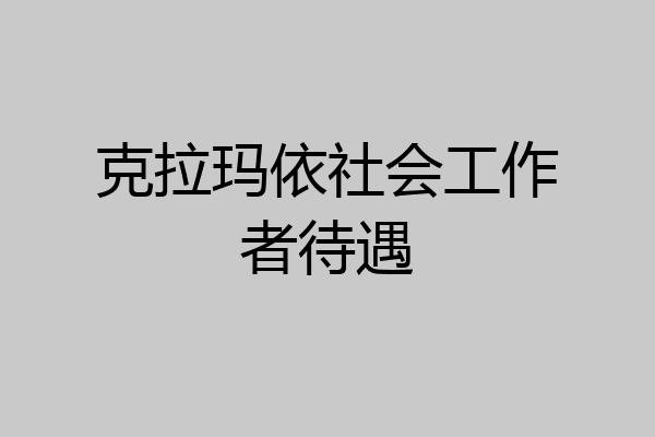 克拉玛依社会工作者待遇