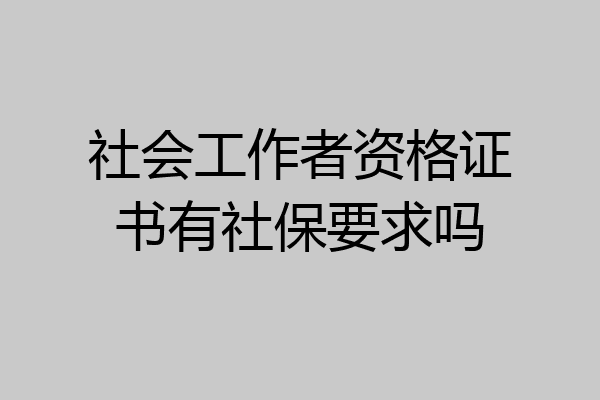 社会工作者资格证书有社保要求吗