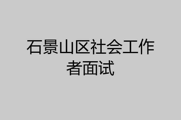 石景山区社会工作者面试