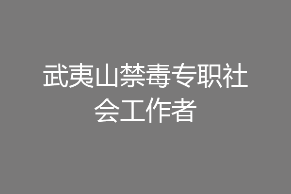 武夷山禁毒专职社会工作者