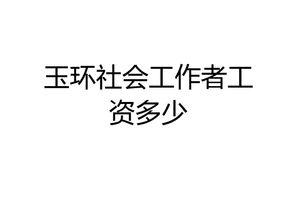 玉环社会工作者工资多少