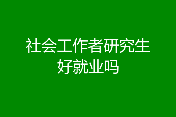 社会工作者研究生好就业吗