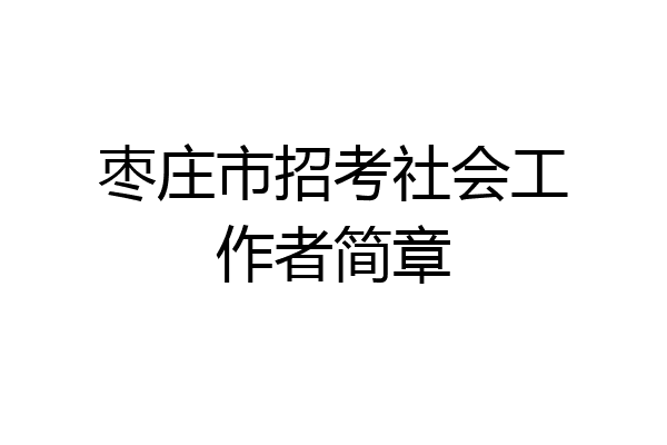 枣庄市招考社会工作者简章