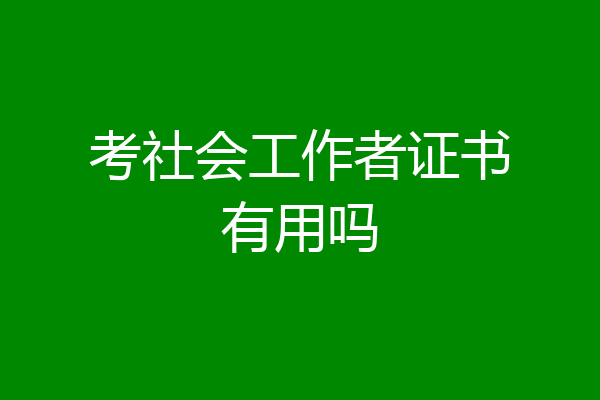 考社会工作者证书有用吗