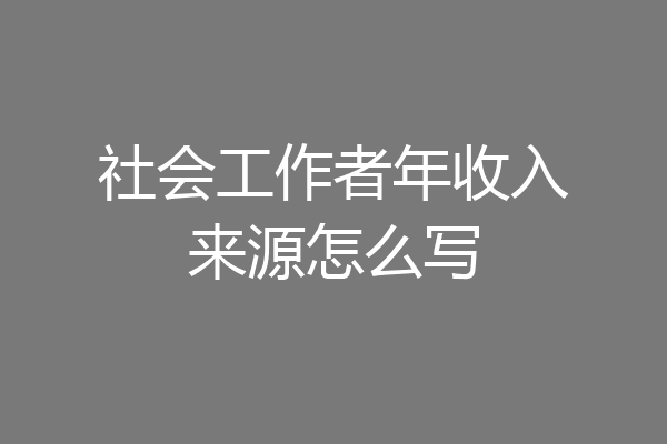 社会工作者年收入来源怎么写
