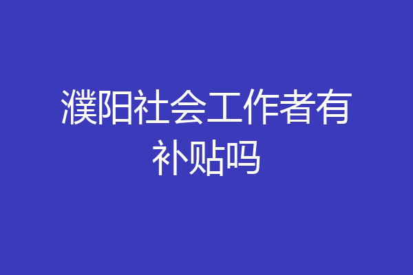 濮阳社会工作者有补贴吗