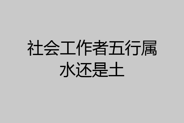社会工作者五行属水还是土