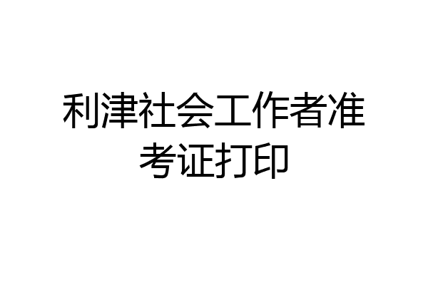 利津社会工作者准考证打印