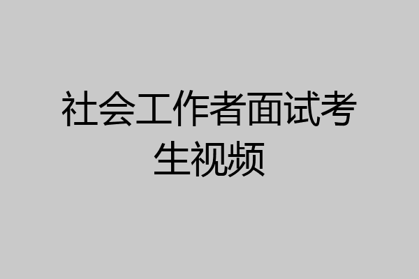 社会工作者面试考生视频