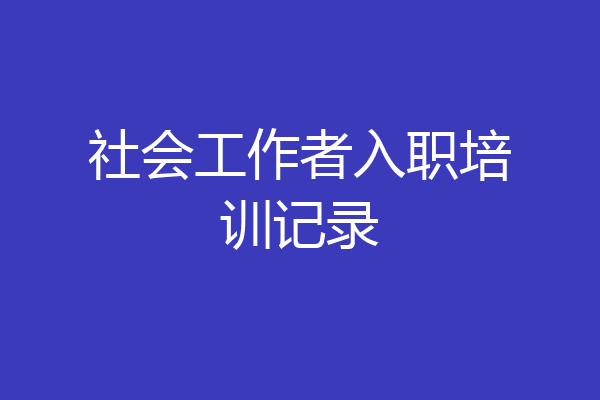 社会工作者入职培训记录