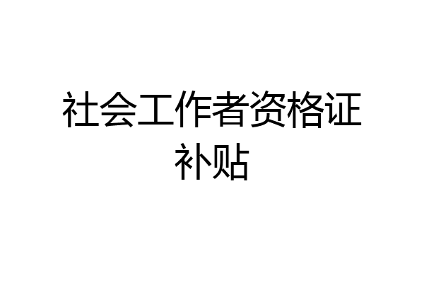 社会工作者资格证补贴