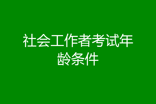 社会工作者考试年龄条件