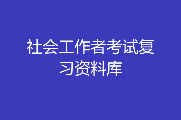 社会工作者考试复习资料库